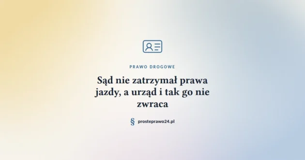 Sąd nie zatrzymał prawa jazdy, a urząd i tak go nie zwraca.